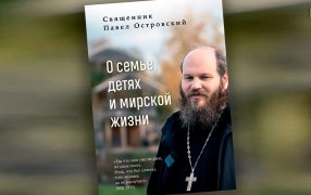 Фрагменты из новой книги священника Павла Островского «О семье, детях и мирской жизни» 