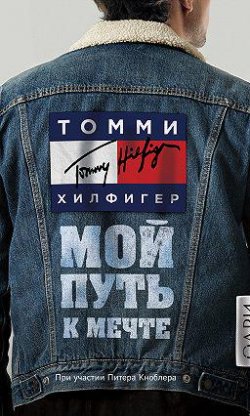 «Томми Хилфигер. Мой путь к мечте. Автобиография великого модельера»