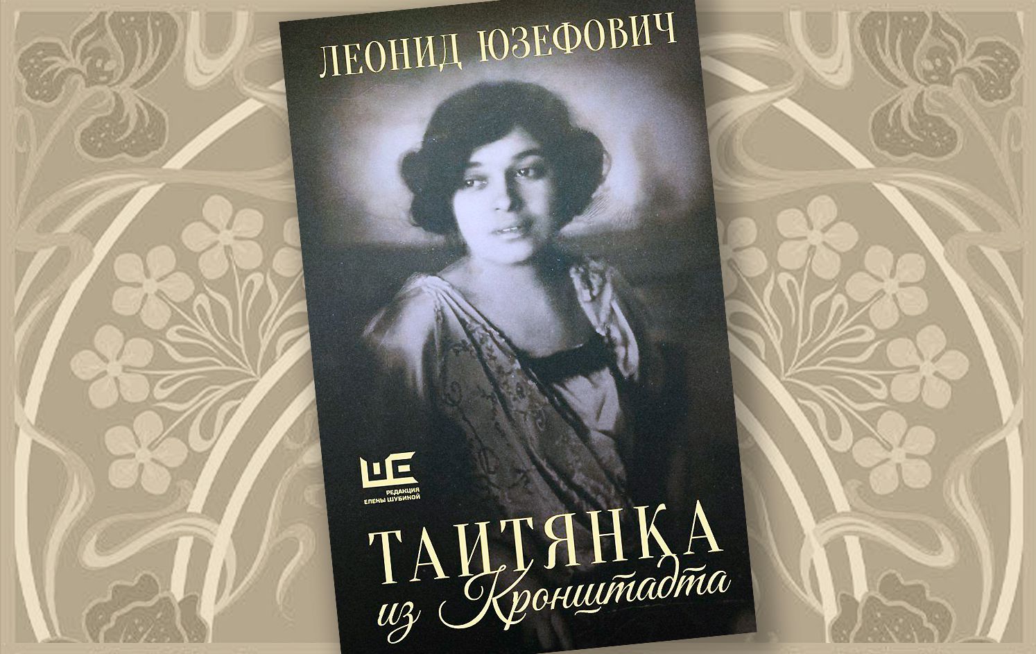 «Таитянка из Кронштадта. Жизнь Бэлы Казарозы, артистки» Леонид Юзефович / godliteratury.ru «Таитянка из Кронштадта. Жизнь Бэлы Казарозы, артистки» Леонид Юзефович / godliteratury.ru